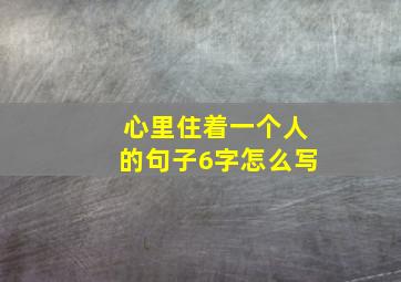 心里住着一个人的句子6字怎么写