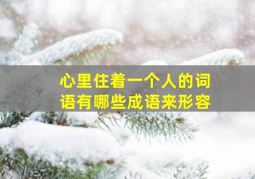 心里住着一个人的词语有哪些成语来形容