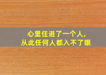 心里住进了一个人,从此任何人都入不了眼