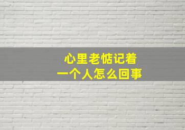 心里老惦记着一个人怎么回事