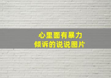 心里面有暴力倾诉的说说图片