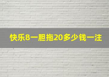 快乐8一胆拖20多少钱一注