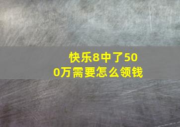 快乐8中了500万需要怎么领钱