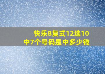 快乐8复式12选10中7个号码是中多少钱