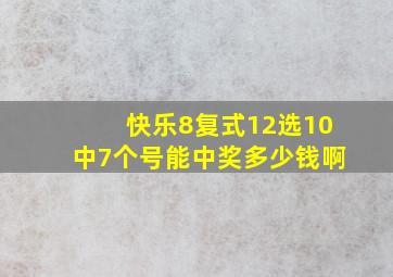 快乐8复式12选10中7个号能中奖多少钱啊