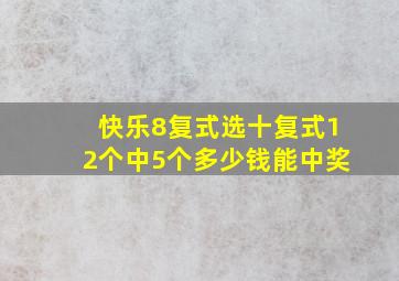 快乐8复式选十复式12个中5个多少钱能中奖