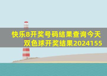 快乐8开奖号码结果查询今天双色球开奖结果2024155