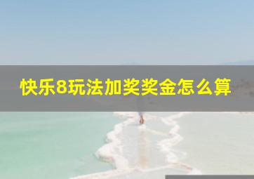 快乐8玩法加奖奖金怎么算