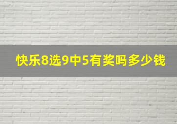 快乐8选9中5有奖吗多少钱