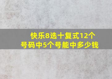 快乐8选十复式12个号码中5个号能中多少钱