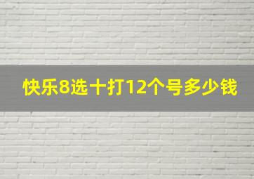 快乐8选十打12个号多少钱