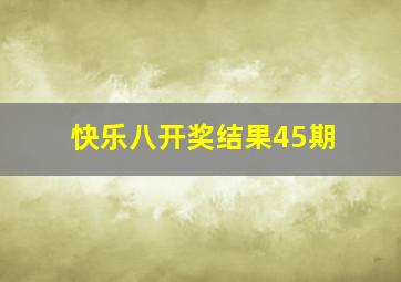 快乐八开奖结果45期