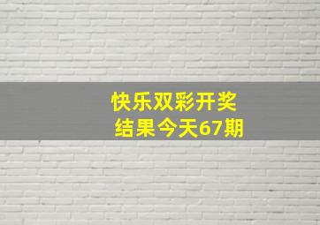 快乐双彩开奖结果今天67期