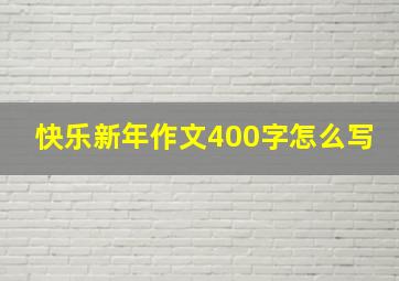 快乐新年作文400字怎么写