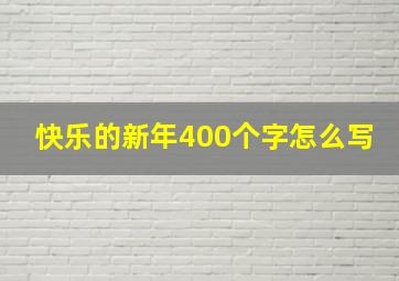 快乐的新年400个字怎么写