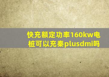 快充额定功率160kw电桩可以充秦plusdmi吗