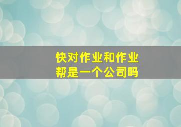 快对作业和作业帮是一个公司吗