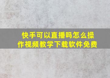 快手可以直播吗怎么操作视频教学下载软件免费