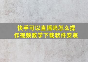 快手可以直播吗怎么操作视频教学下载软件安装