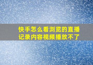 快手怎么看浏览的直播记录内容视频播放不了