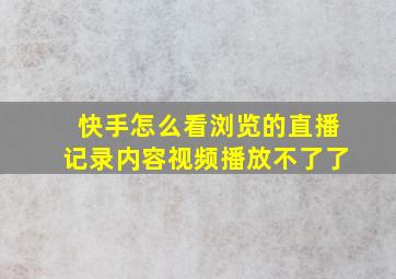 快手怎么看浏览的直播记录内容视频播放不了了