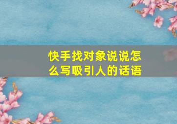 快手找对象说说怎么写吸引人的话语