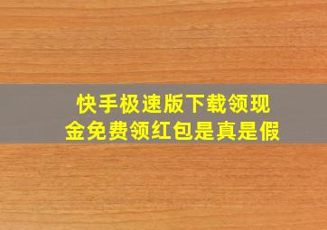 快手极速版下载领现金免费领红包是真是假