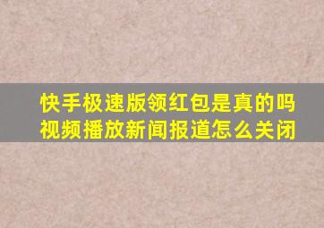 快手极速版领红包是真的吗视频播放新闻报道怎么关闭