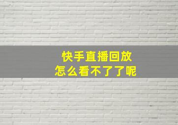 快手直播回放怎么看不了了呢