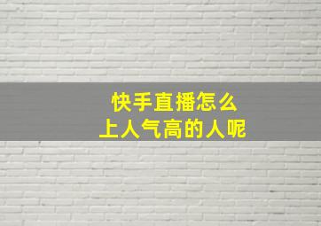 快手直播怎么上人气高的人呢