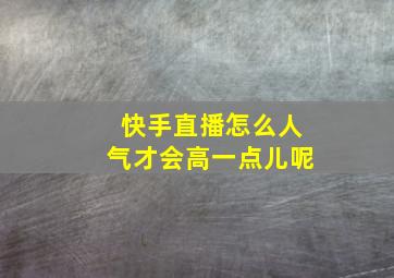 快手直播怎么人气才会高一点儿呢