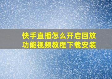 快手直播怎么开启回放功能视频教程下载安装