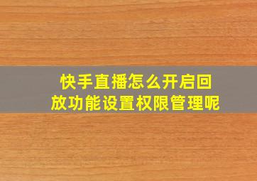 快手直播怎么开启回放功能设置权限管理呢