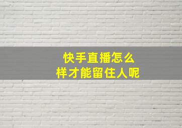 快手直播怎么样才能留住人呢