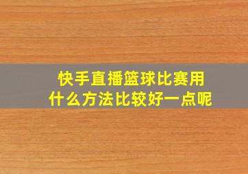 快手直播篮球比赛用什么方法比较好一点呢