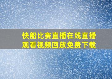 快船比赛直播在线直播观看视频回放免费下载