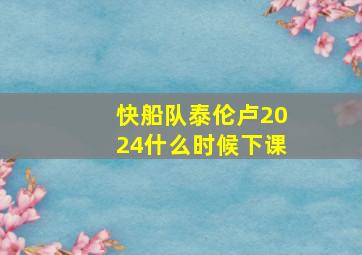 快船队泰伦卢2024什么时候下课