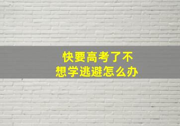 快要高考了不想学逃避怎么办