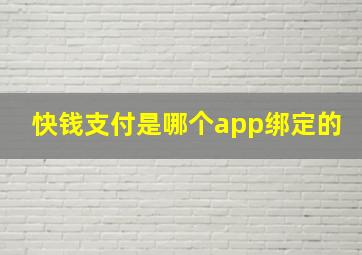 快钱支付是哪个app绑定的