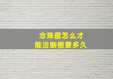 念珠菌怎么才能治断根要多久