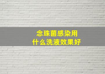 念珠菌感染用什么洗液效果好