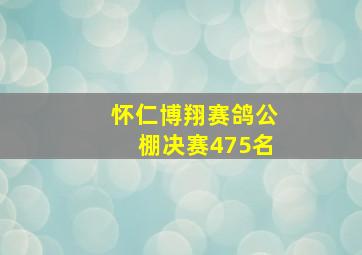 怀仁博翔赛鸽公棚决赛475名