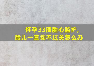 怀孕33周胎心监护,胎儿一直动不过关怎么办