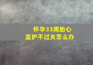 怀孕33周胎心监护不过关怎么办