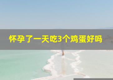 怀孕了一天吃3个鸡蛋好吗