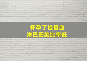 怀孕了检查血淋巴细胞比率低