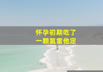 怀孕初期吃了一颗氯雷他定