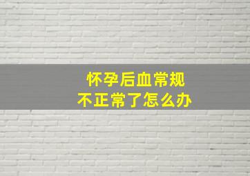 怀孕后血常规不正常了怎么办