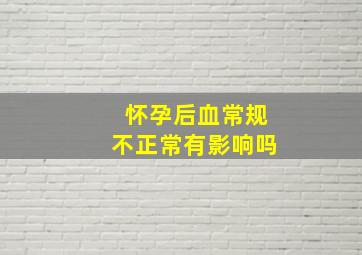 怀孕后血常规不正常有影响吗