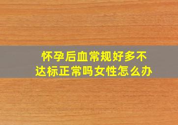 怀孕后血常规好多不达标正常吗女性怎么办